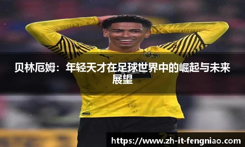 贝林厄姆：年轻天才在足球世界中的崛起与未来展望