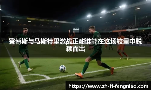 登博斯与马斯特里激战正酣谁能在这场较量中脱颖而出