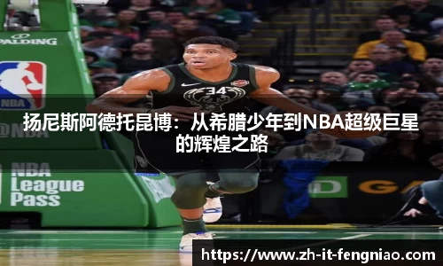 扬尼斯阿德托昆博：从希腊少年到NBA超级巨星的辉煌之路