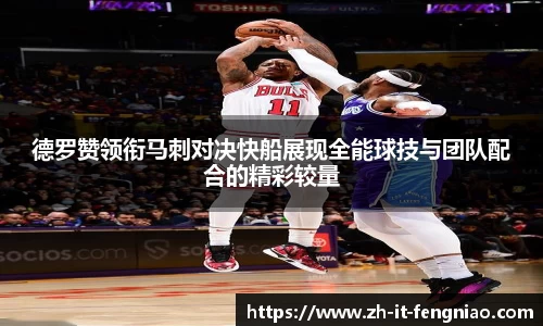 德罗赞领衔马刺对决快船展现全能球技与团队配合的精彩较量