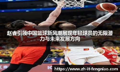 赵睿引领中国篮球新风潮展现年轻球员的无限潜力与未来发展方向