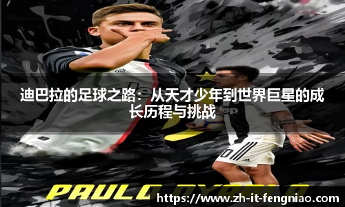 迪巴拉的足球之路：从天才少年到世界巨星的成长历程与挑战