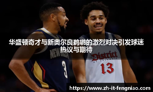 华盛顿奇才与新奥尔良鹈鹕的激烈对决引发球迷热议与期待