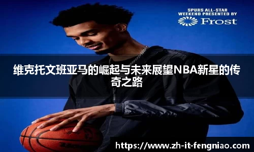 维克托文班亚马的崛起与未来展望NBA新星的传奇之路