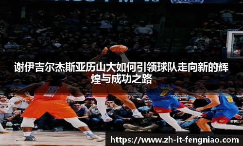 谢伊吉尔杰斯亚历山大如何引领球队走向新的辉煌与成功之路