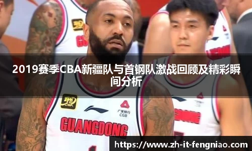 2019赛季CBA新疆队与首钢队激战回顾及精彩瞬间分析