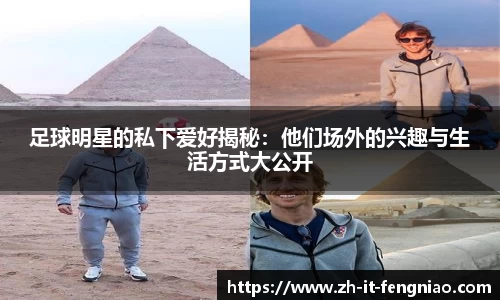 足球明星的私下爱好揭秘：他们场外的兴趣与生活方式大公开
