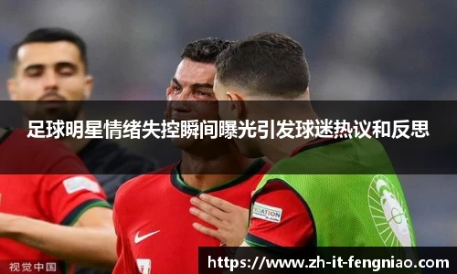 足球明星情绪失控瞬间曝光引发球迷热议和反思