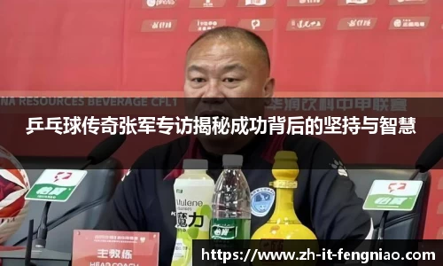 乒乓球传奇张军专访揭秘成功背后的坚持与智慧