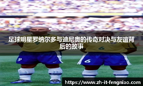 足球明星罗纳尔多与迪尼奥的传奇对决与友谊背后的故事