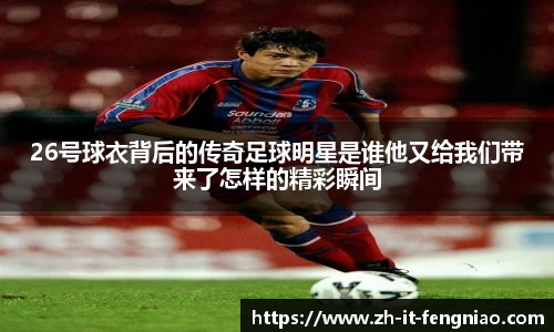 26号球衣背后的传奇足球明星是谁他又给我们带来了怎样的精彩瞬间