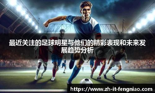 最近关注的足球明星与他们的精彩表现和未来发展趋势分析
